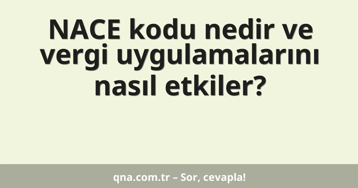 NACE kodu nedir ve vergi uygulamalarını nasıl etkiler?