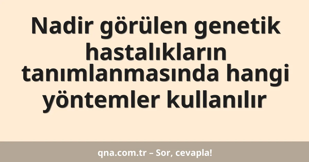 Nadir görülen genetik hastalıkların tanımlanmasında hangi yöntemler kullanılır