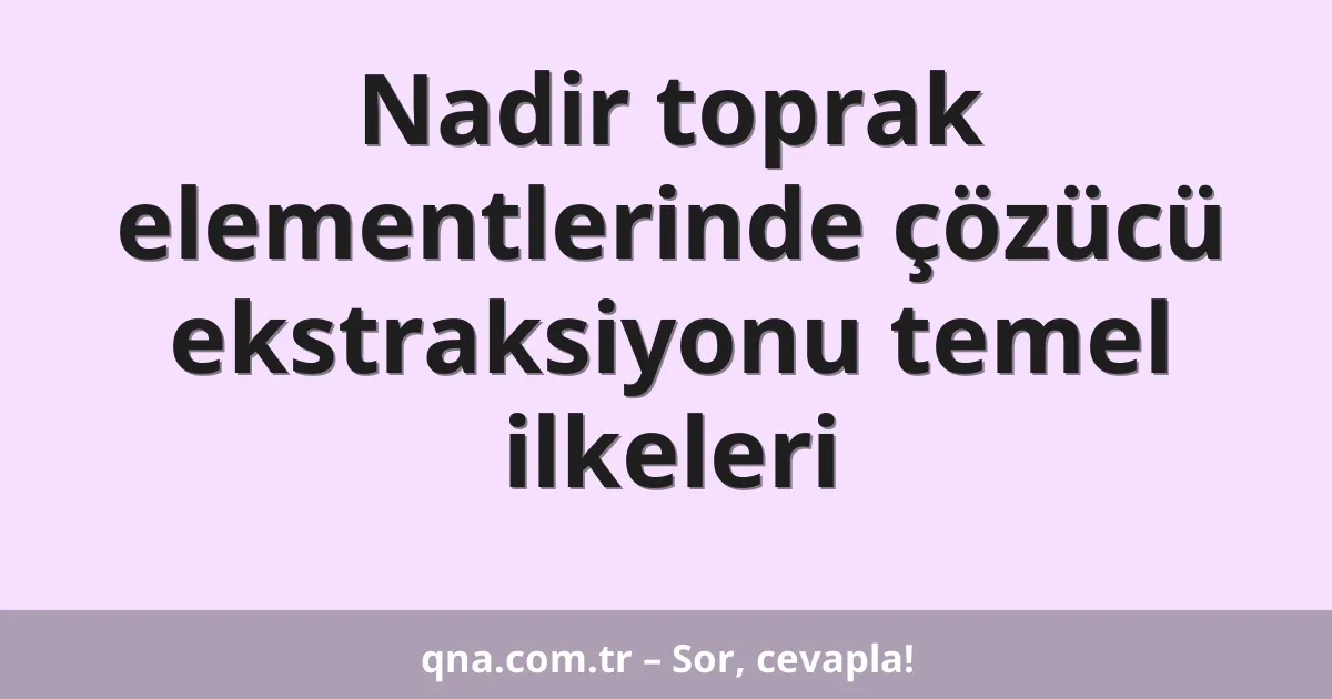 Nadir toprak elementlerinde çözücü ekstraksiyonu temel ilkeleri