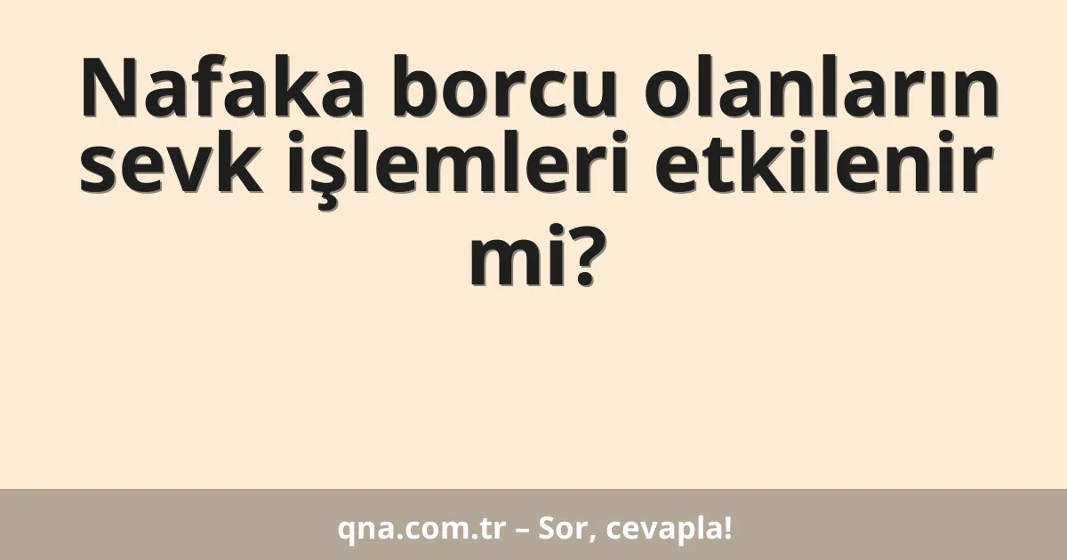 Nafaka borcu olanların sevk işlemleri etkilenir mi?