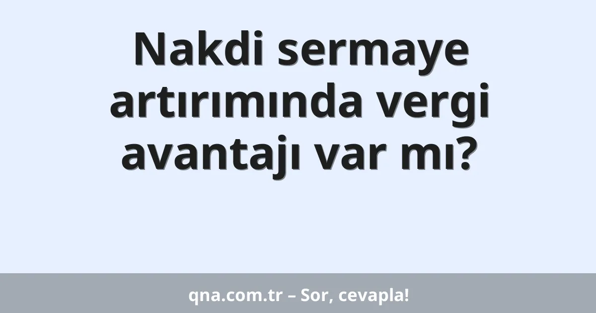 Nakdi sermaye artırımında vergi avantajı var mı?