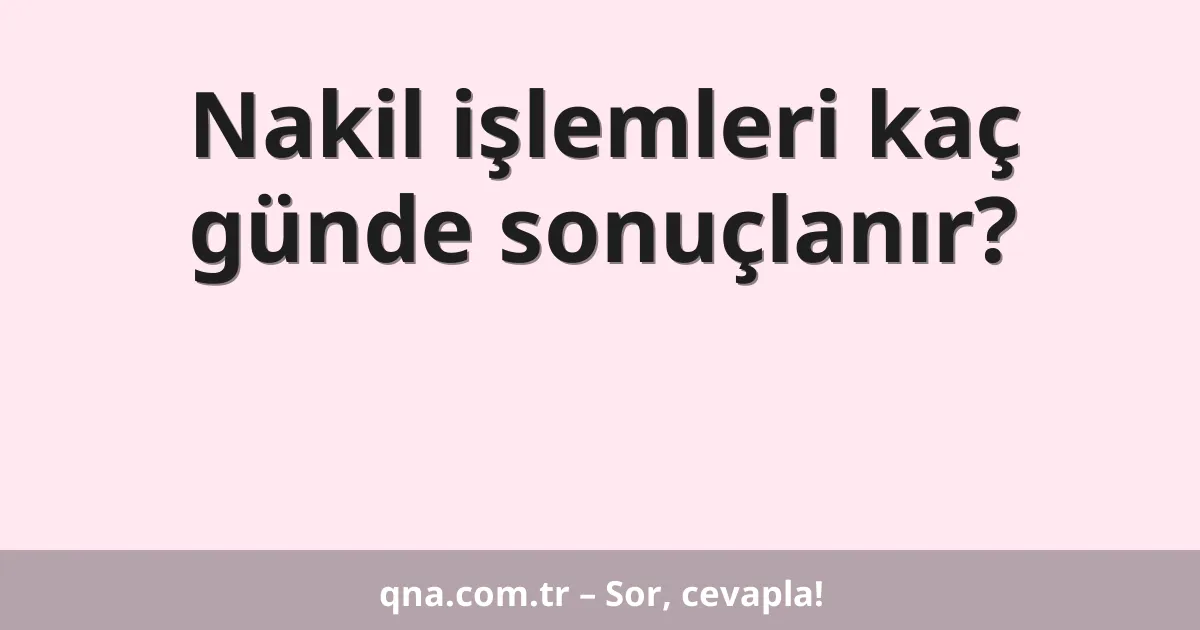 Nakil işlemleri kaç günde sonuçlanır?