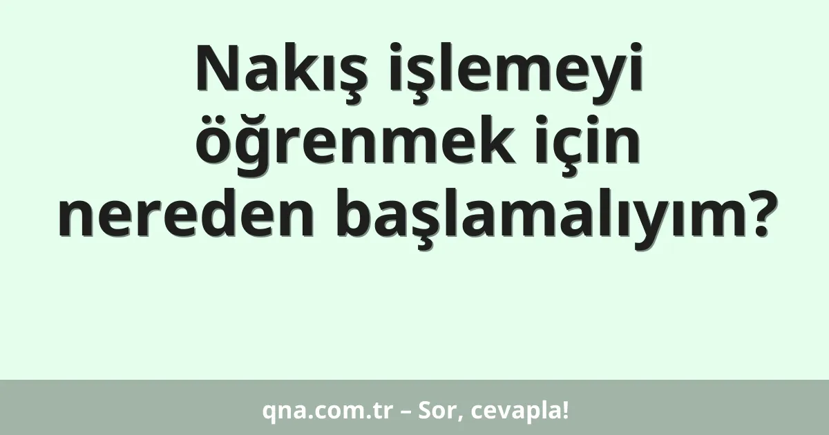 Nakış işlemeyi öğrenmek için nereden başlamalıyım?