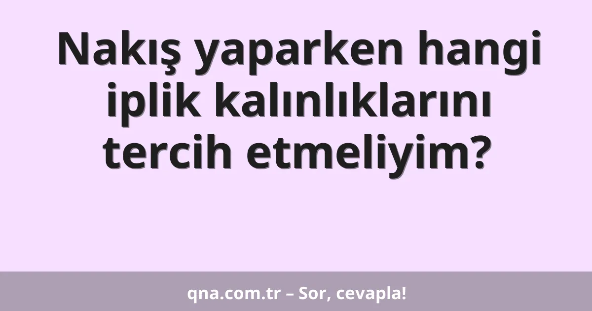 Nakış yaparken hangi iplik kalınlıklarını tercih etmeliyim?
