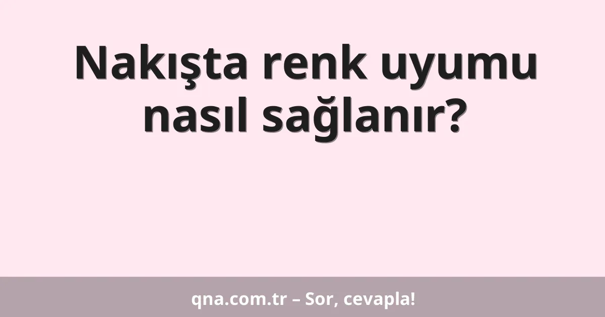 Nakışta renk uyumu nasıl sağlanır?