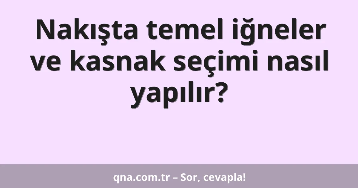 Nakışta temel iğneler ve kasnak seçimi nasıl yapılır?