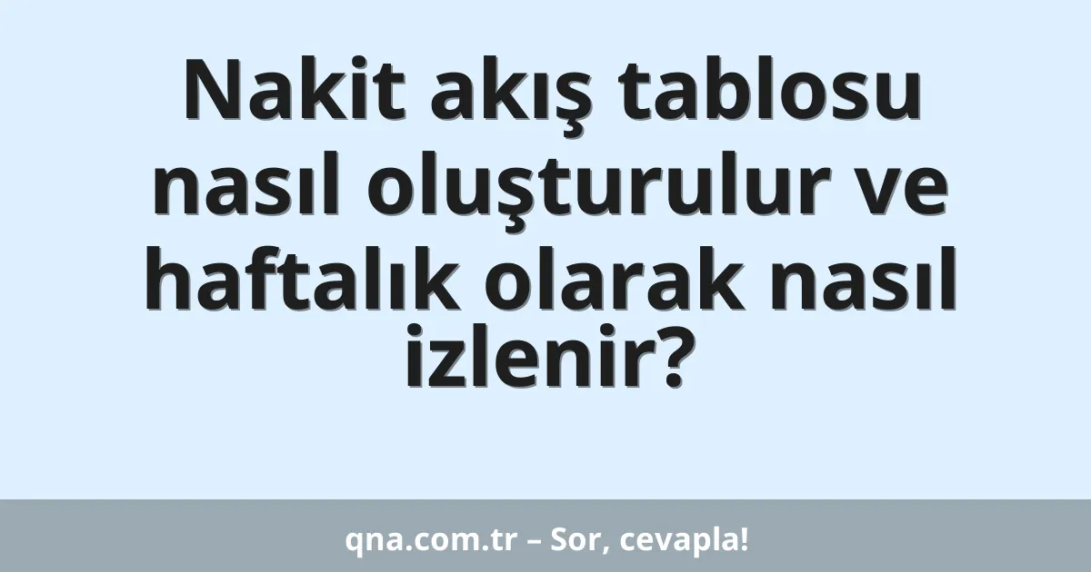 Nakit akış tablosu nasıl oluşturulur ve haftalık olarak nasıl izlenir?