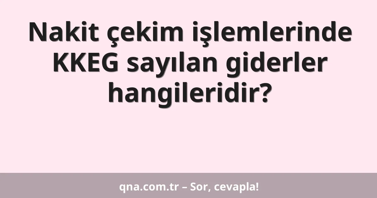 Nakit çekim işlemlerinde KKEG sayılan giderler hangileridir?