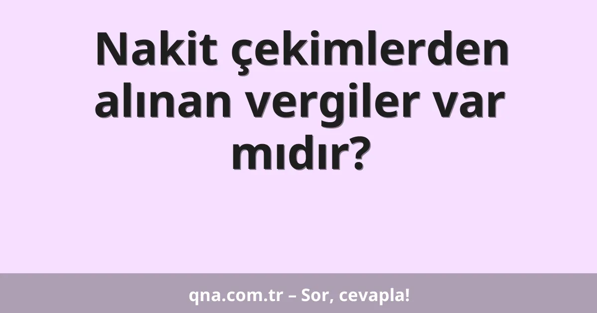 Nakit çekimlerden alınan vergiler var mıdır?