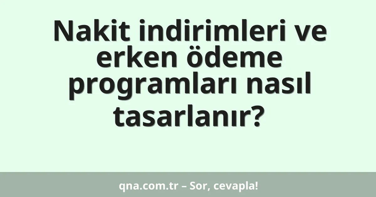 Nakit indirimleri ve erken ödeme programları nasıl tasarlanır?