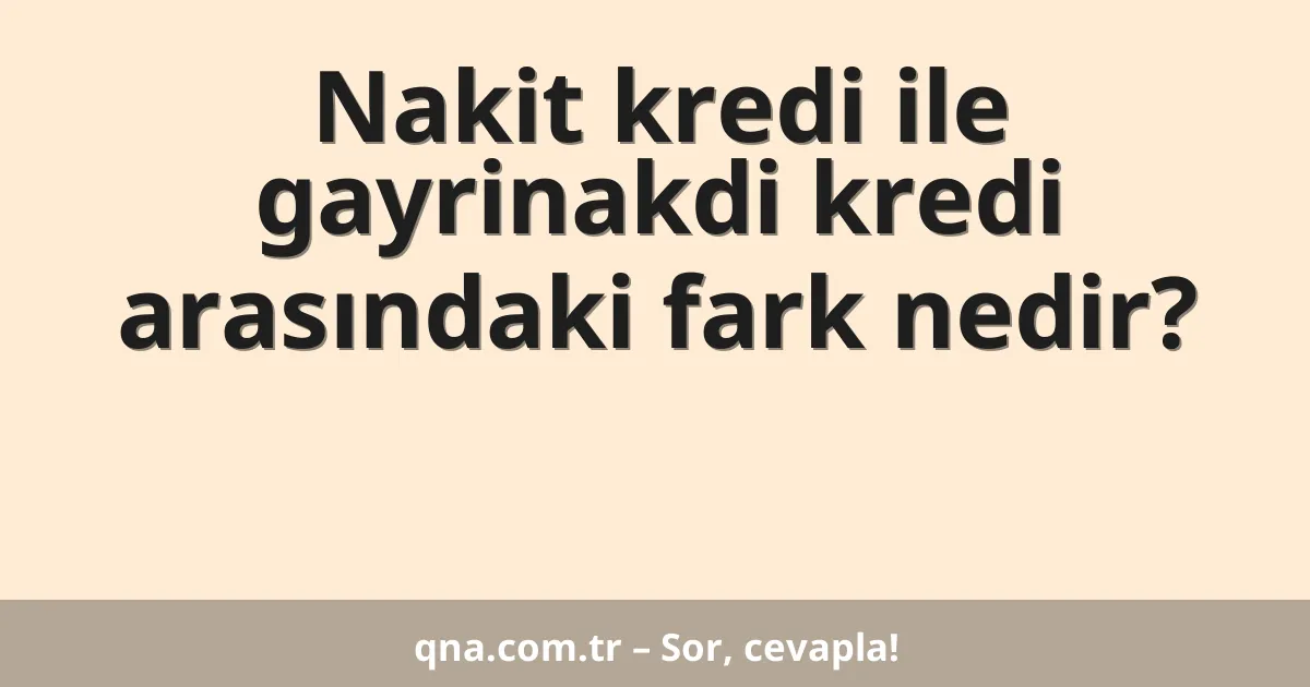 Nakit kredi ile gayrinakdi kredi arasındaki fark nedir?