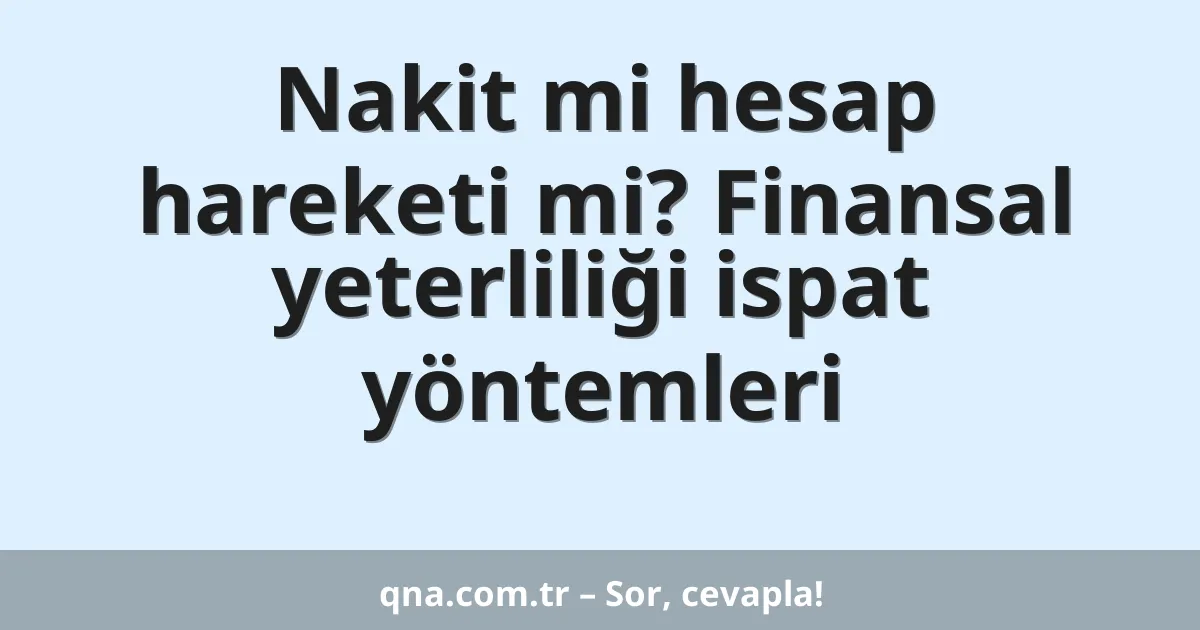 Nakit mi hesap hareketi mi? Finansal yeterliliği ispat yöntemleri