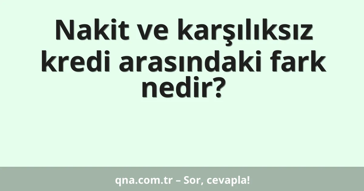 Nakit ve karşılıksız kredi arasındaki fark nedir?