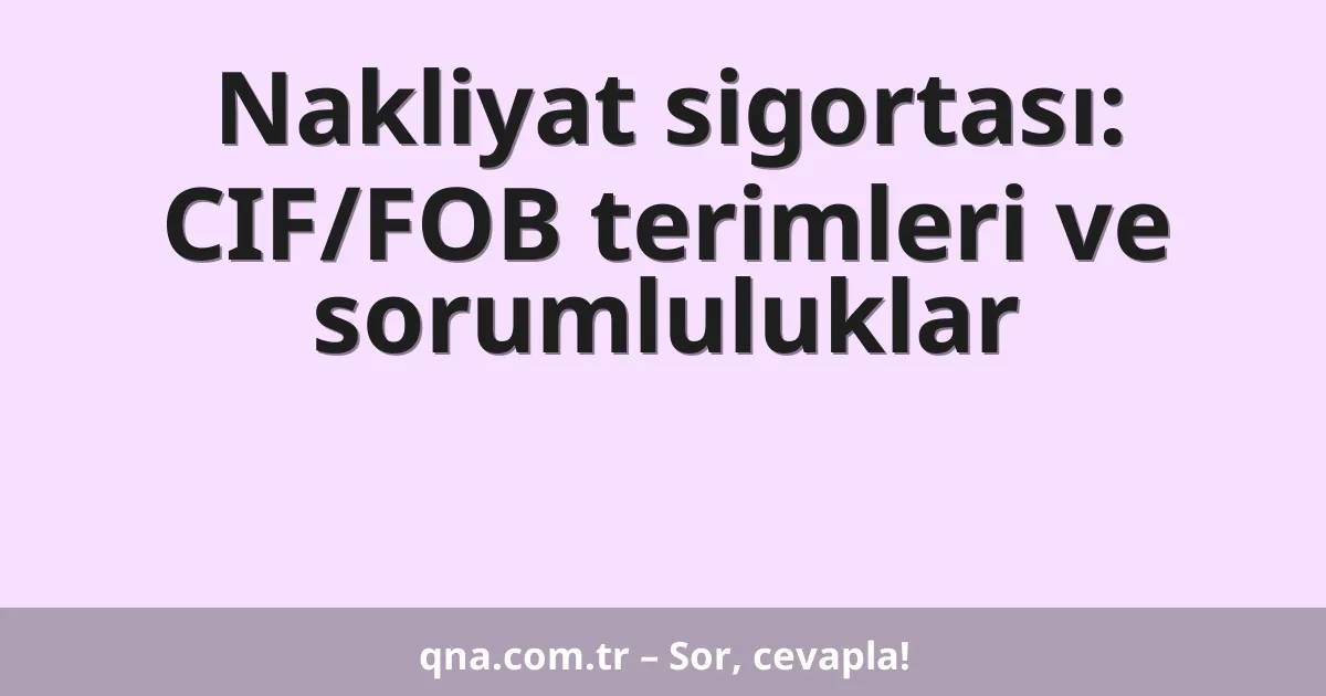 Nakliyat sigortası: CIF/FOB terimleri ve sorumluluklar