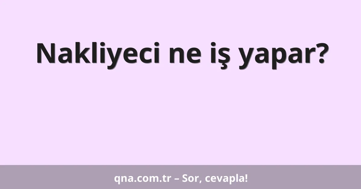 Nakliyeci ne iş yapar?