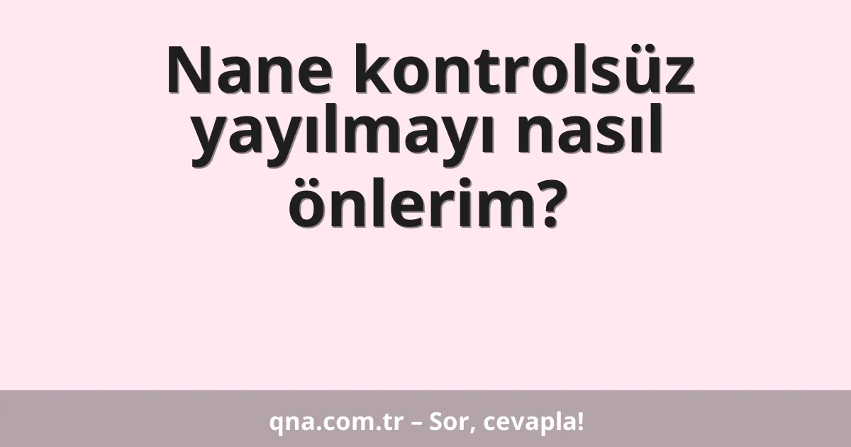 Nane kontrolsüz yayılmayı nasıl önlerim?
