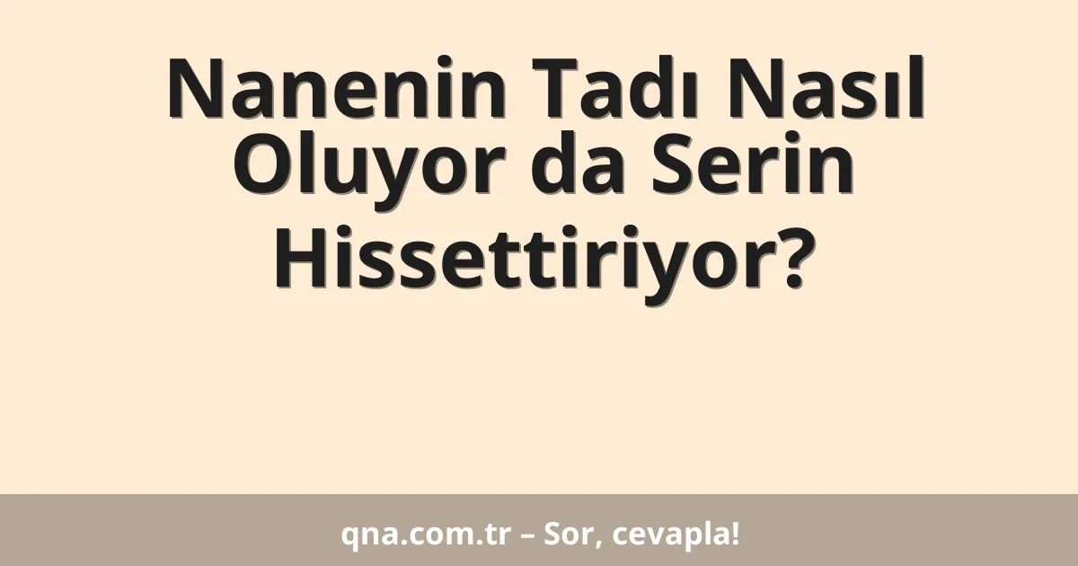 Nanenin Tadı Nasıl Oluyor da Serin Hissettiriyor?
