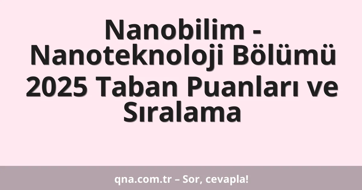 Nanobilim - Nanoteknoloji Bölümü 2025 Taban Puanları ve Sıralama