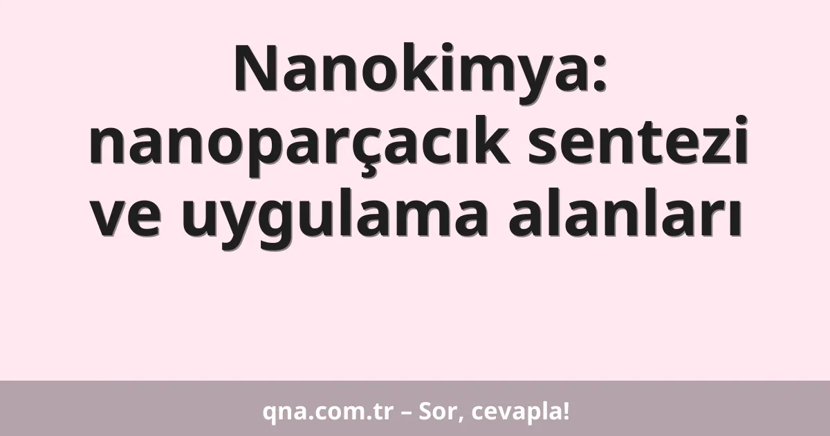 Nanokimya: nanoparçacık sentezi ve uygulama alanları