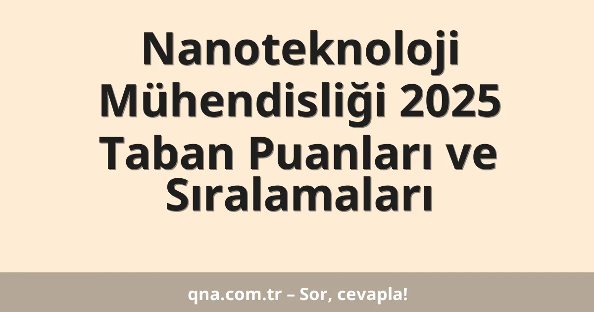 Nanoteknoloji Mühendisliği 2025 Taban Puanları ve Sıralamaları