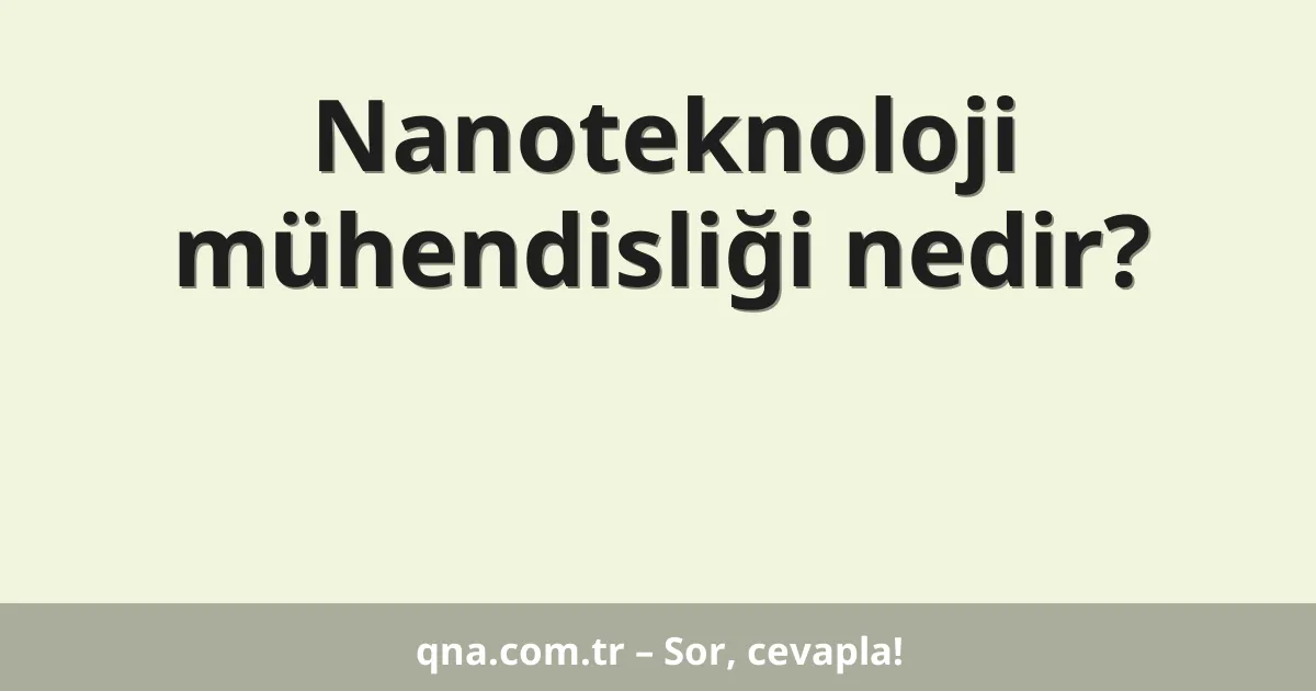 Nanoteknoloji mühendisliği nedir?