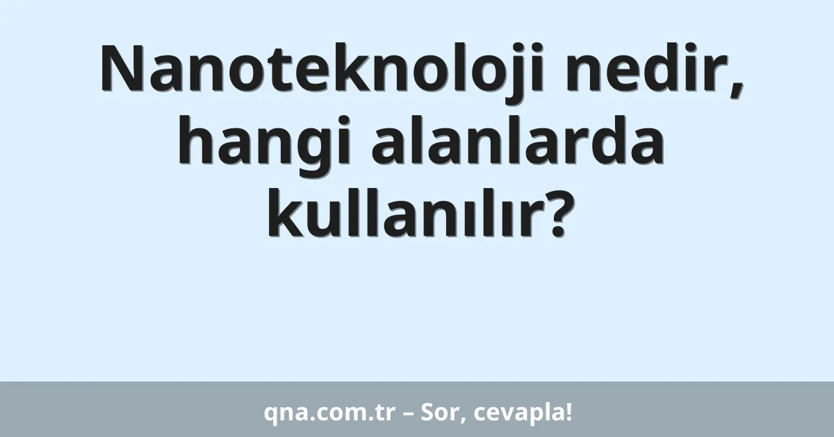 Nanoteknoloji nedir, hangi alanlarda kullanılır?