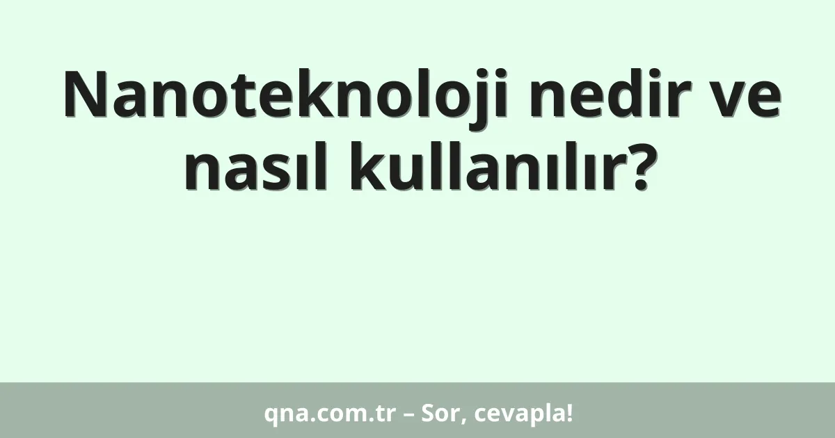 Nanoteknoloji nedir ve nasıl kullanılır?