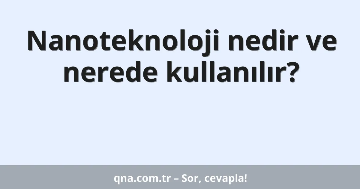 Nanoteknoloji nedir ve nerede kullanılır?
