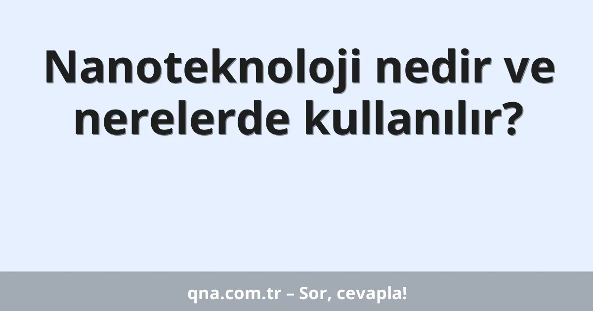 Nanoteknoloji nedir ve nerelerde kullanılır?