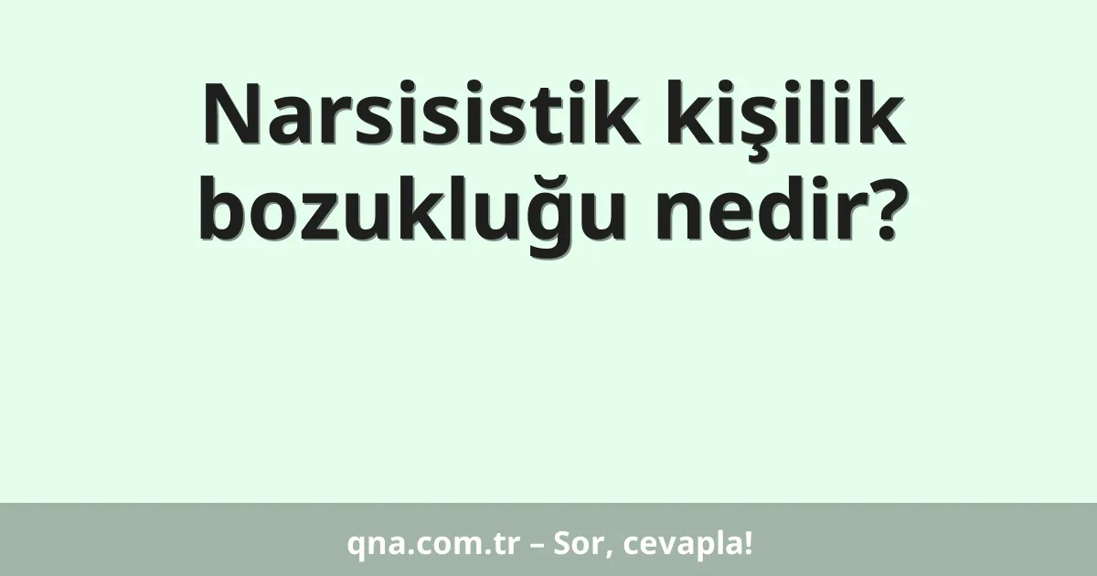 Narsisistik kişilik bozukluğu nedir?