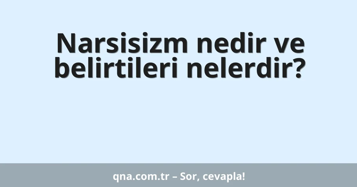 Narsisizm nedir ve belirtileri nelerdir?