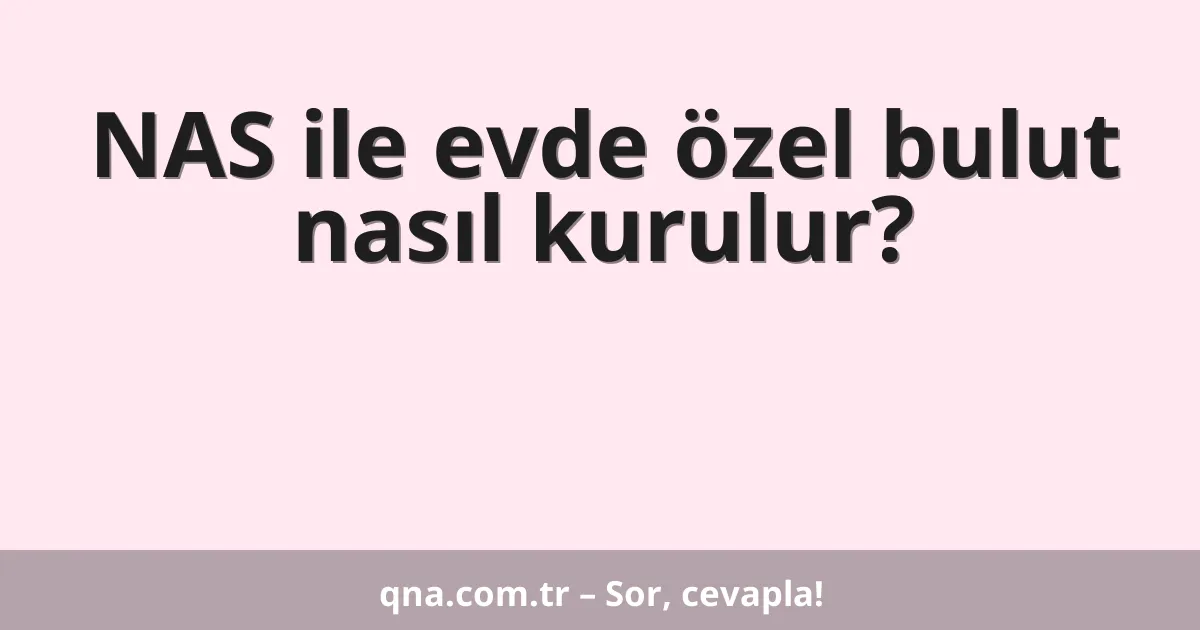 NAS ile evde özel bulut nasıl kurulur?