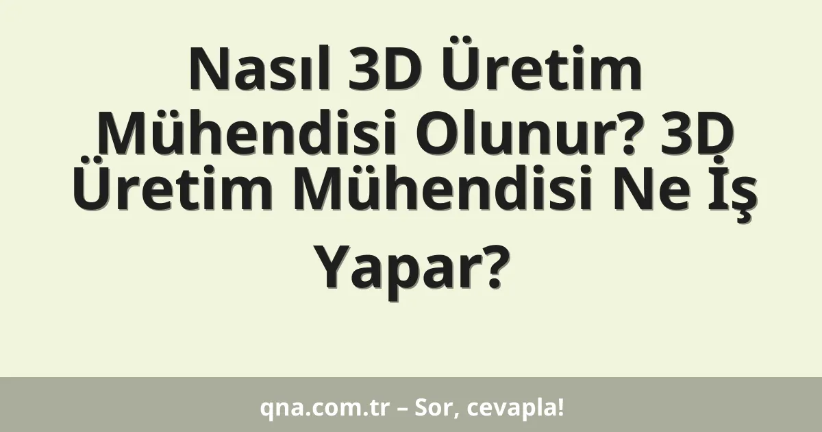 Nasıl 3D Üretim Mühendisi Olunur? 3D Üretim Mühendisi Ne İş Yapar?
