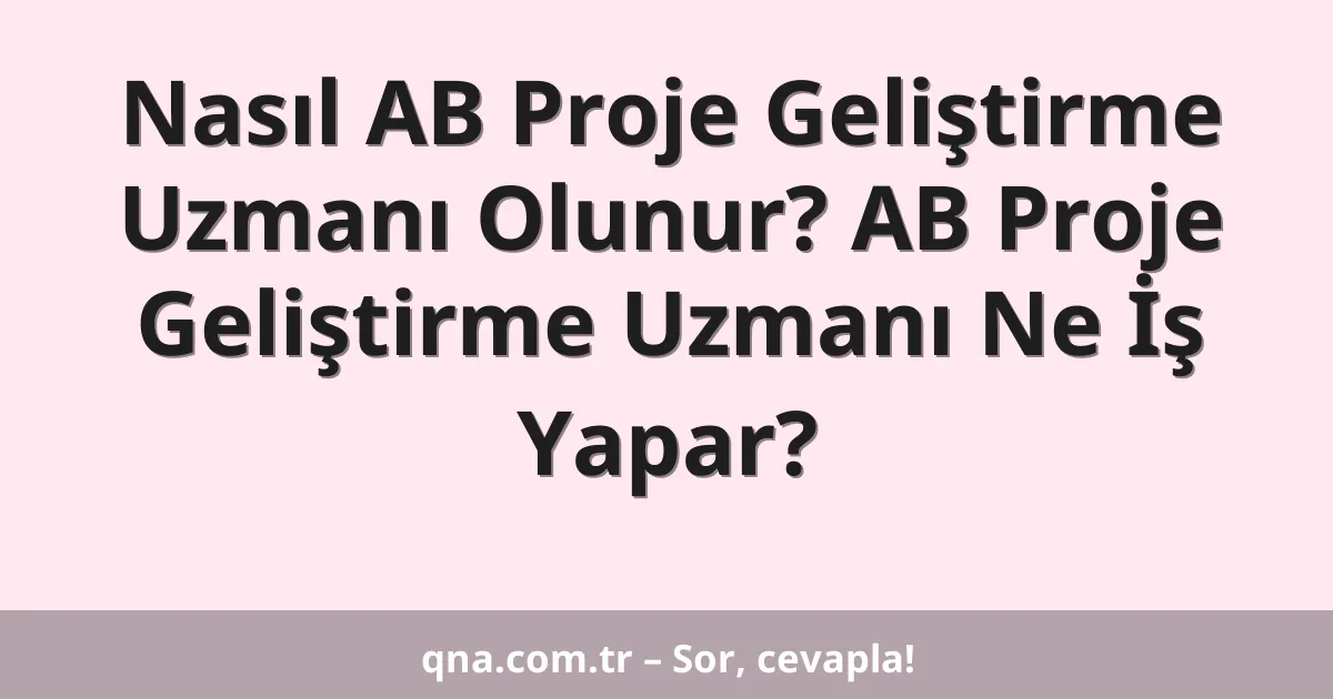 Nasıl AB Proje Geliştirme Uzmanı Olunur? AB Proje Geliştirme Uzmanı Ne İş Yapar?