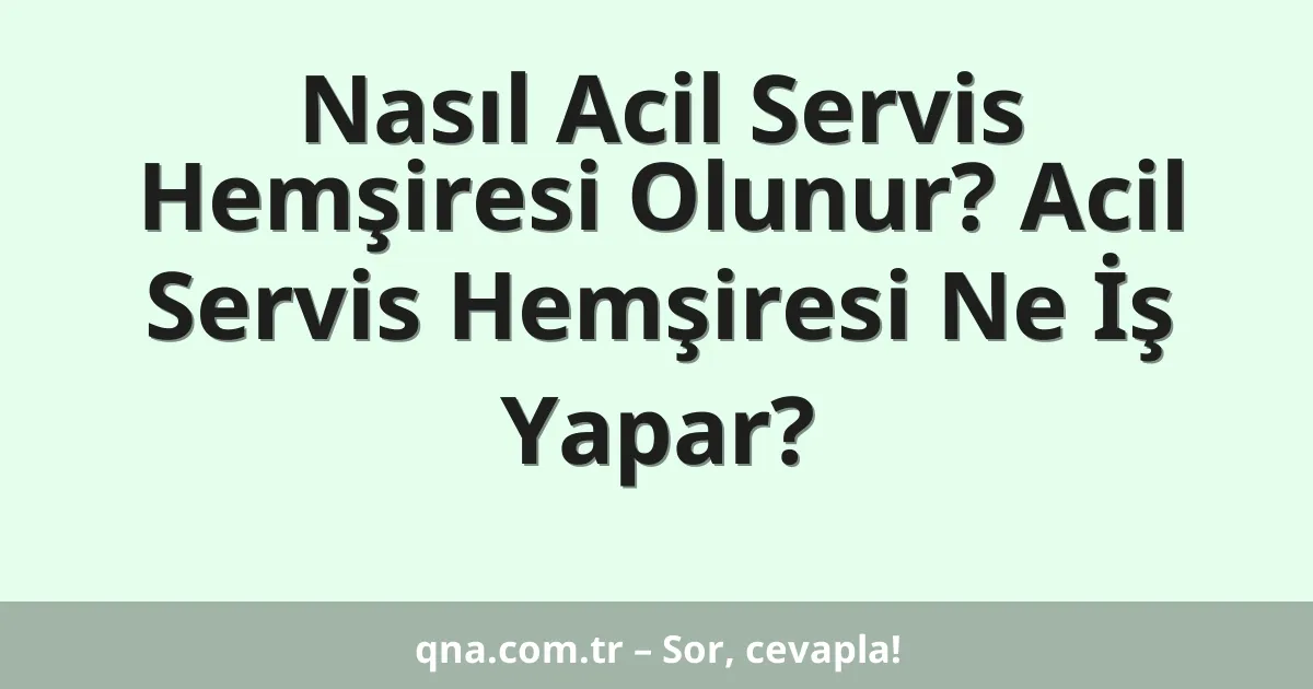 Nasıl Acil Servis Hemşiresi Olunur? Acil Servis Hemşiresi Ne İş Yapar?
