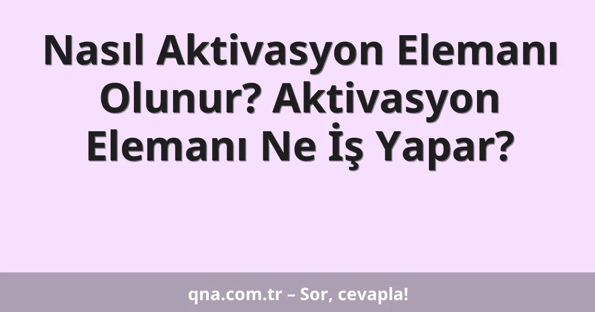 Nasıl Aktivasyon Elemanı Olunur? Aktivasyon Elemanı Ne İş Yapar?