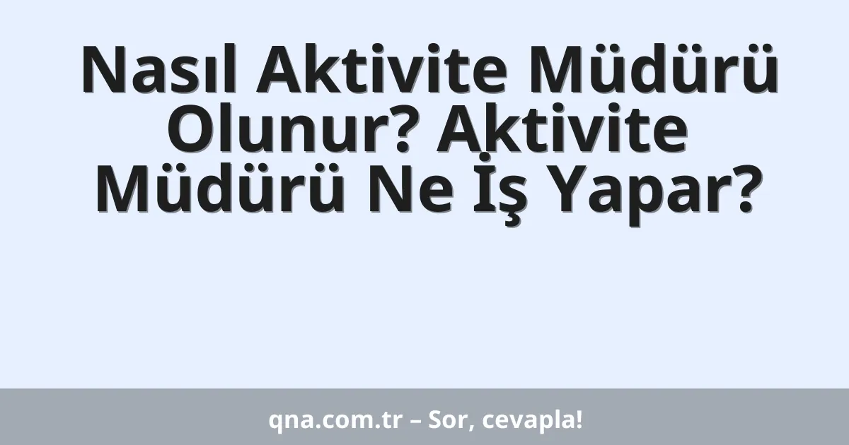 Nasıl Aktivite Müdürü Olunur? Aktivite Müdürü Ne İş Yapar?