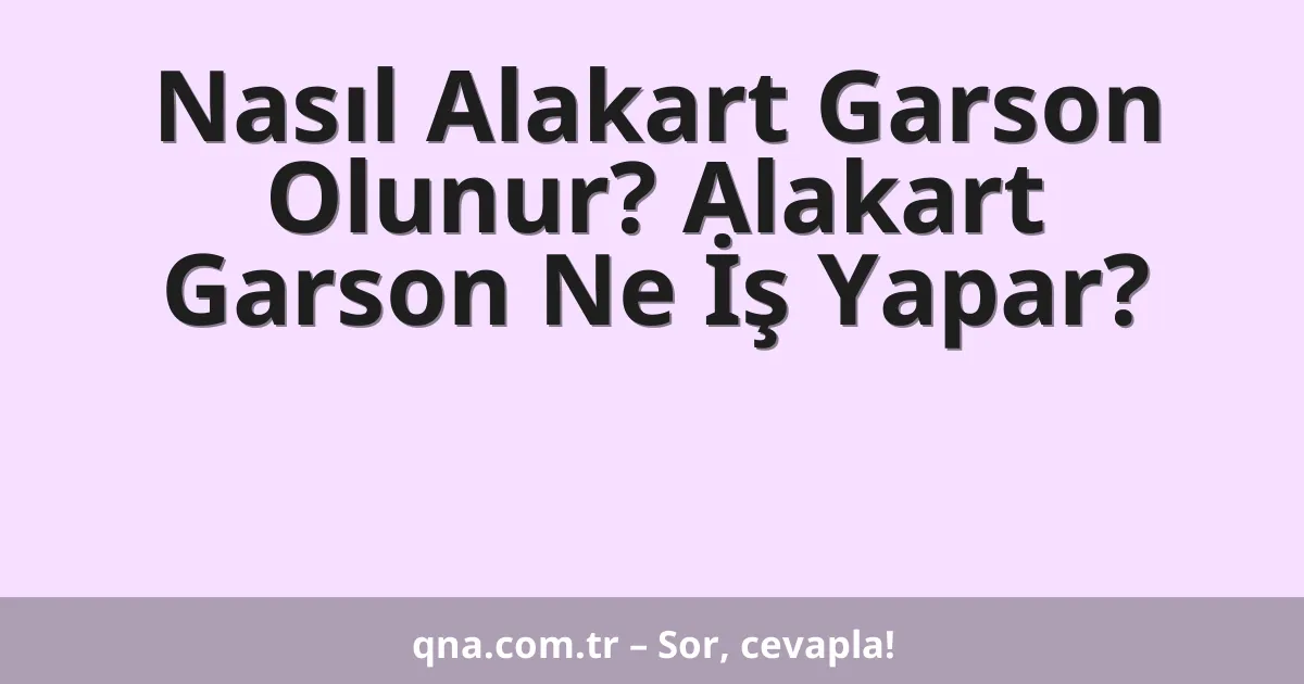 Nasıl Alakart Garson Olunur? Alakart Garson Ne İş Yapar?