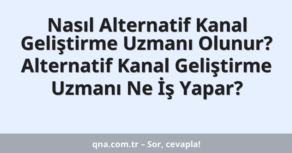 Nasıl Alternatif Kanal Geliştirme Uzmanı Olunur? Alternatif Kanal Geliştirme Uzmanı Ne İş Yapar?