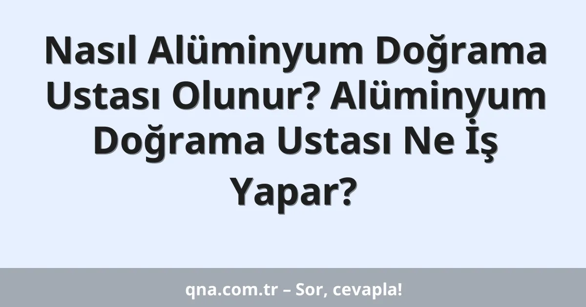 Nasıl Alüminyum Doğrama Ustası Olunur? Alüminyum Doğrama Ustası Ne İş Yapar?