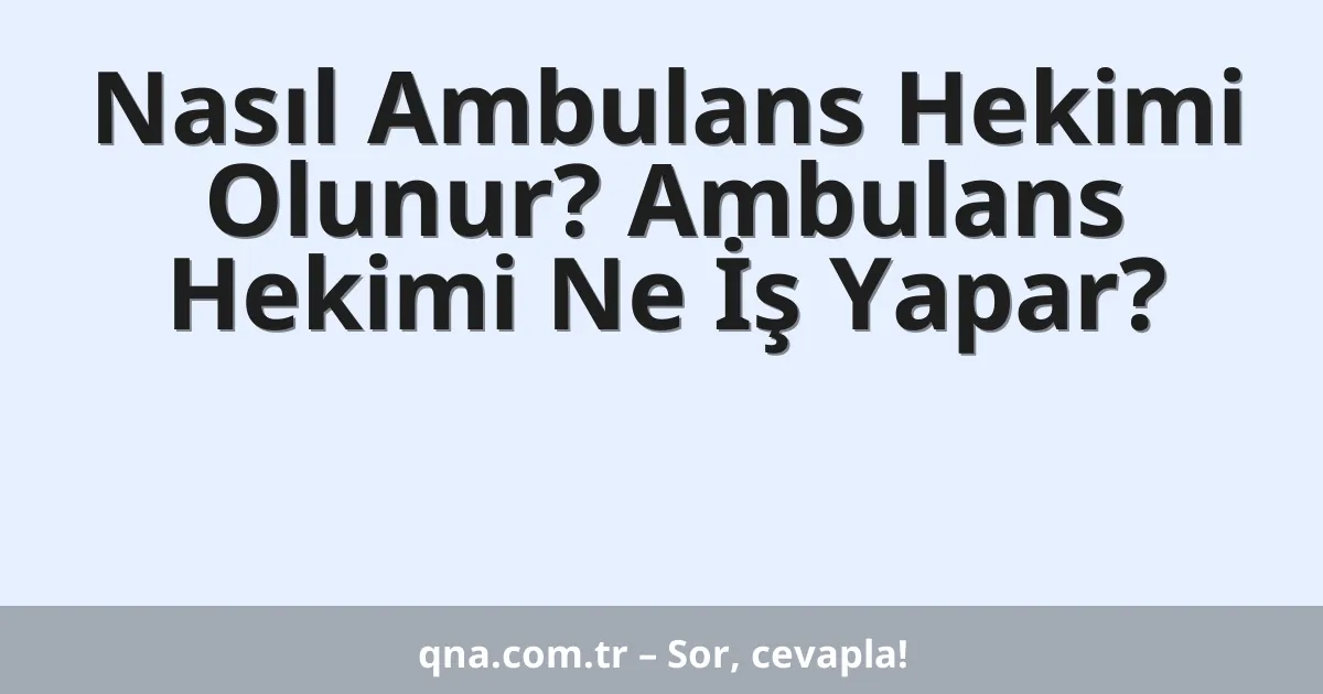 Nasıl Ambulans Hekimi Olunur? Ambulans Hekimi Ne İş Yapar?