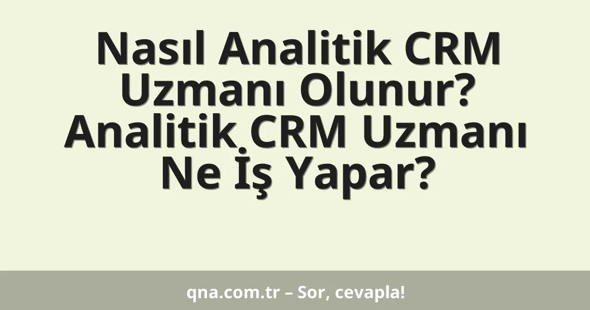 Nasıl Analitik CRM Uzmanı Olunur? Analitik CRM Uzmanı Ne İş Yapar?