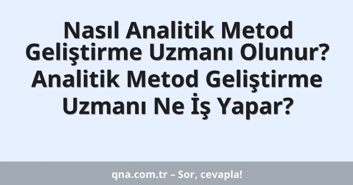 Nasıl Analitik Metod Geliştirme Uzmanı Olunur? Analitik Metod Geliştirme Uzmanı Ne İş Yapar?