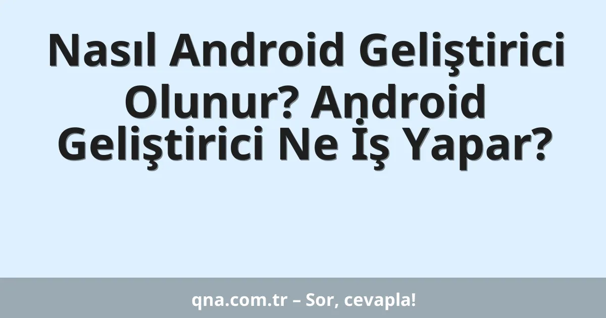 Nasıl Android Geliştirici Olunur? Android Geliştirici Ne İş Yapar?