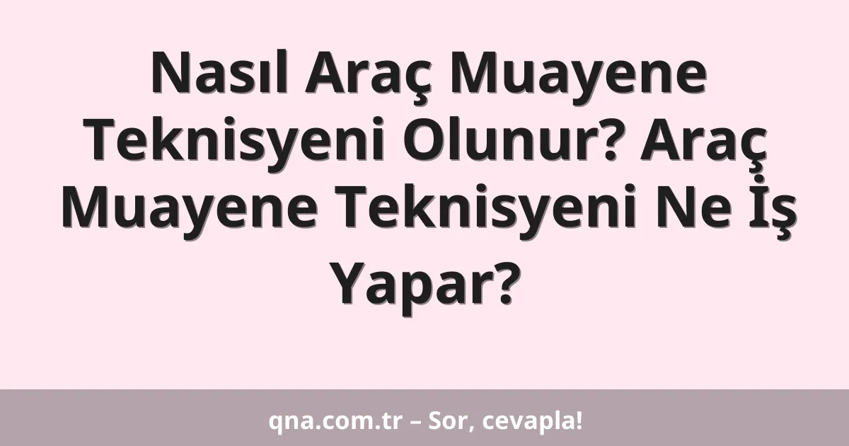 Nasıl Araç Muayene Teknisyeni Olunur? Araç Muayene Teknisyeni Ne İş Yapar?