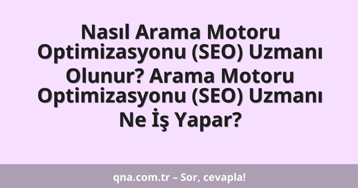 Nasıl Arama Motoru Optimizasyonu (SEO) Uzmanı Olunur? Arama Motoru Optimizasyonu (SEO) Uzmanı Ne İş Yapar?