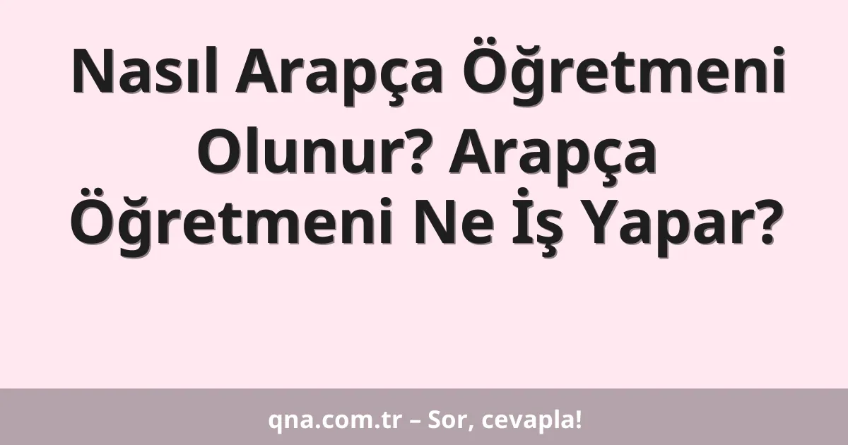 Nasıl Arapça Öğretmeni Olunur? Arapça Öğretmeni Ne İş Yapar?