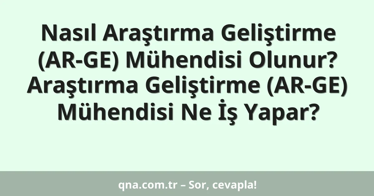 Nasıl Araştırma Geliştirme (AR-GE) Mühendisi Olunur? Araştırma Geliştirme (AR-GE) Mühendisi Ne İş Yapar?