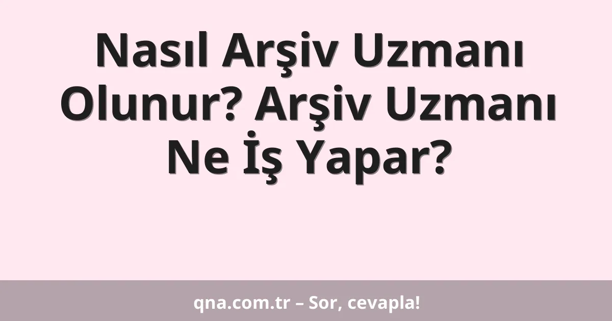 Nasıl Arşiv Uzmanı Olunur? Arşiv Uzmanı Ne İş Yapar?