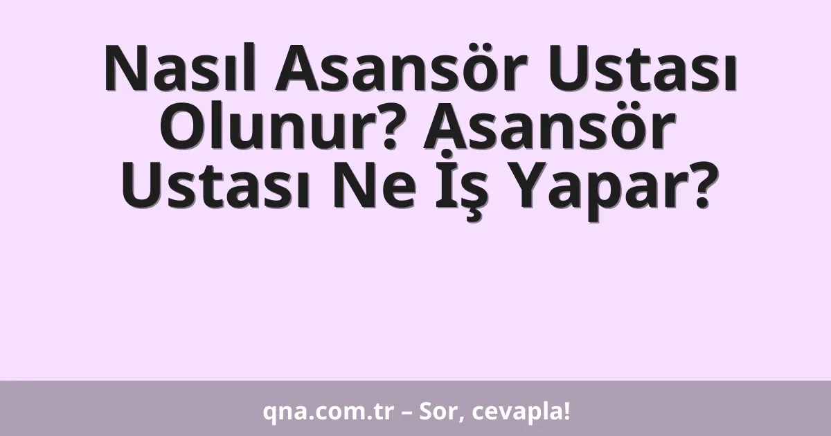 Nasıl Asansör Ustası Olunur? Asansör Ustası Ne İş Yapar?
